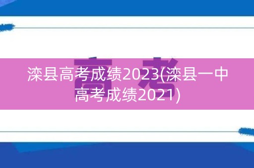 滦县高考成绩2023(滦县一中高考成绩2021)