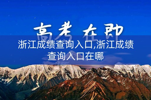浙江成绩查询入口,浙江成绩查询入口在哪