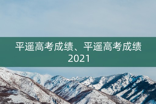 平遥高考成绩、平遥高考成绩2021