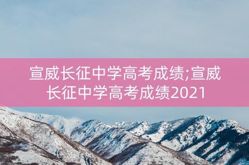 宣威长征中学高考成绩;宣威长征中学高考成绩2021