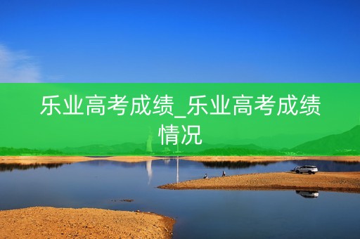 乐业高考成绩_乐业高考成绩情况