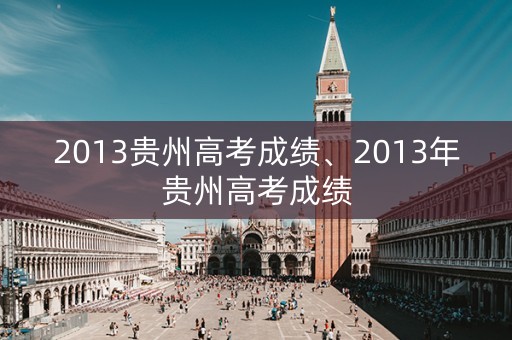 2013贵州高考成绩、2013年贵州高考成绩