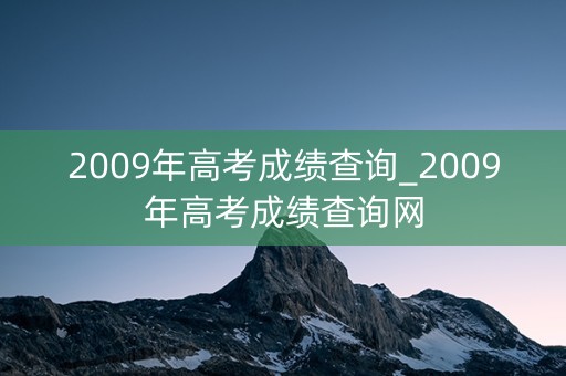 2009年高考成绩查询_2009年高考成绩查询网