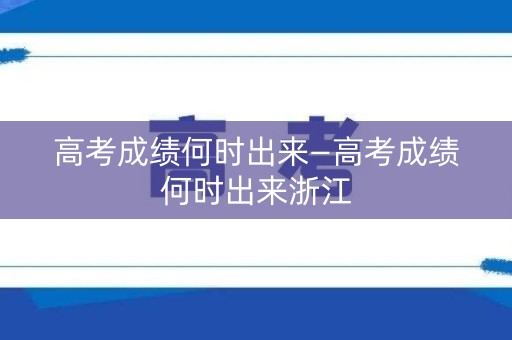 高考成绩何时出来—高考成绩何时出来浙江