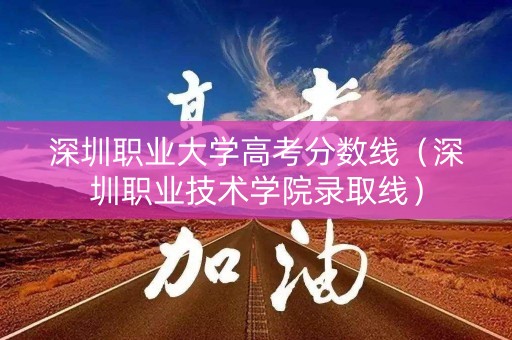 深圳职业大学高考分数线（深圳职业技术学院录取线）