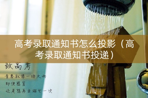 高考录取通知书怎么投影（高考录取通知书投递）