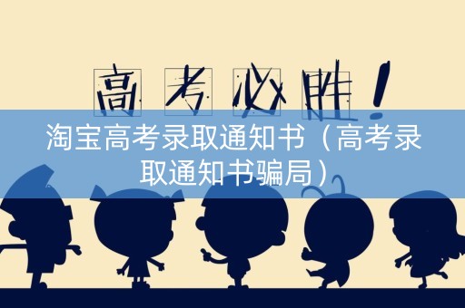 淘宝高考录取通知书（高考录取通知书骗局）