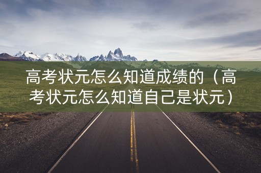 高考状元怎么知道成绩的（高考状元怎么知道自己是状元）
