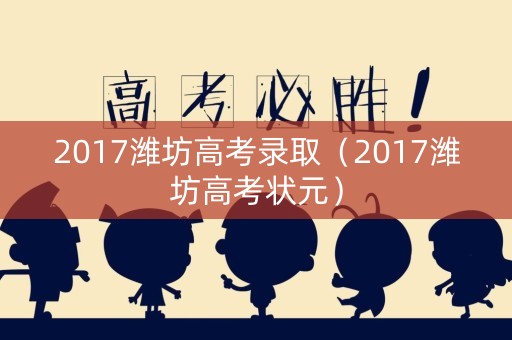 2017潍坊高考录取（2017潍坊高考状元）