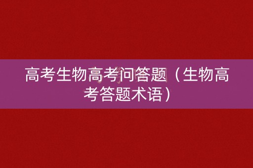 高考生物高考问答题（生物高考答题术语）
