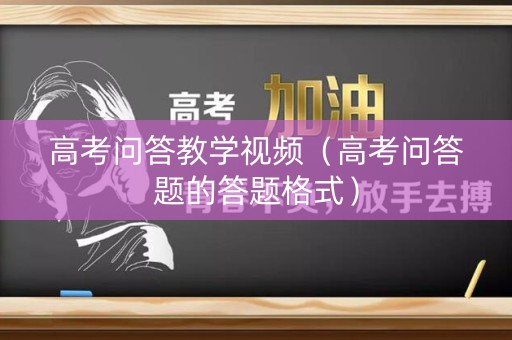 详细阅读:高考问答教学视频(高考问答题的答题格式) 高考问答教学视频(高考问答题的答题格式)