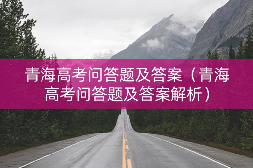 青海高考问答题及答案（青海高考问答题及答案解析）