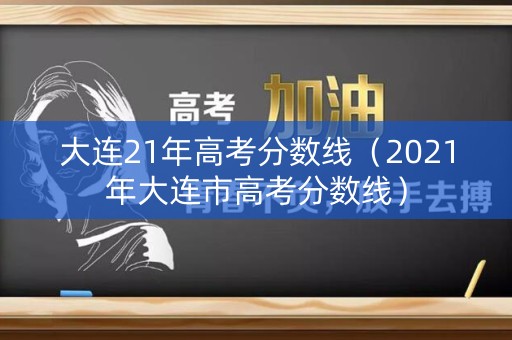 大连21年高考分数线（2021年大连市高考分数线）
