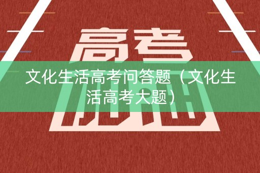 文化生活高考问答题（文化生活高考大题）