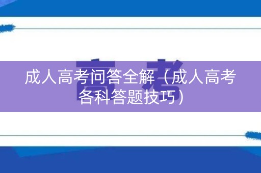 成人高考问答全解（成人高考各科答题技巧）