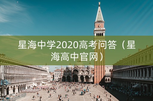 详细阅读:星海中学2020高考问答(星海高中官网) 星海中学2020高考问答(星海高中官网)