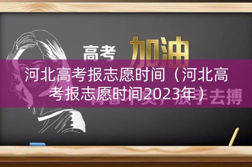 详细阅读:河北高考报志愿时间(河北高考报志愿时间2023年) 河北高考报志愿时间(河北高考报志愿时间2023年)