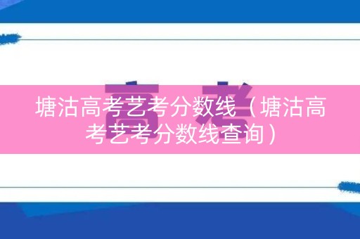 塘沽高考艺考分数线（塘沽高考艺考分数线查询）
