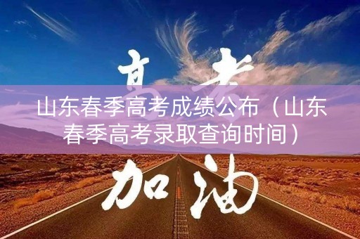 详细阅读:山东春季高考成绩公布(山东春季高考录取查询时间) 山东春季高考成绩公布(山东春季高考录取查询时间)