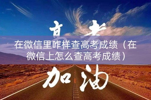 在微信里咋样查高考成绩（在微信上怎么查高考成绩）