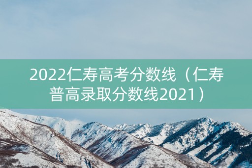 2022仁寿高考分数线（仁寿普高录取分数线2021）
