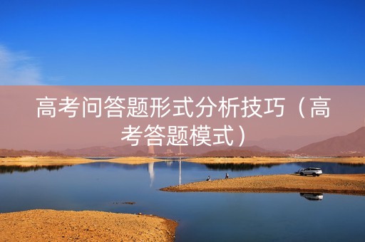 高考问答题形式分析技巧（高考答题模式）