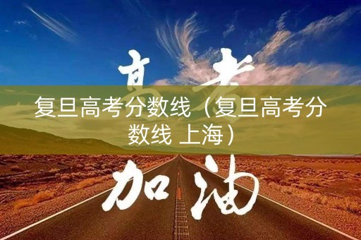 复旦高考分数线（复旦高考分数线 上海）