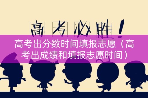 详细阅读:高考出分数时间填报志愿(高考出成绩和填报志愿时间) 高考出分数时间填报志愿(高考出成绩和填报志愿时间)