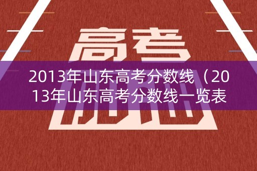 2013年山东高考分数线（2013年山东高考分数线一览表）