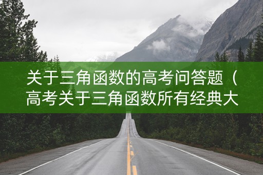 关于三角函数的高考问答题（高考关于三角函数所有经典大题）