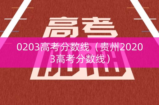 0203高考分数线（贵州20203高考分数线）