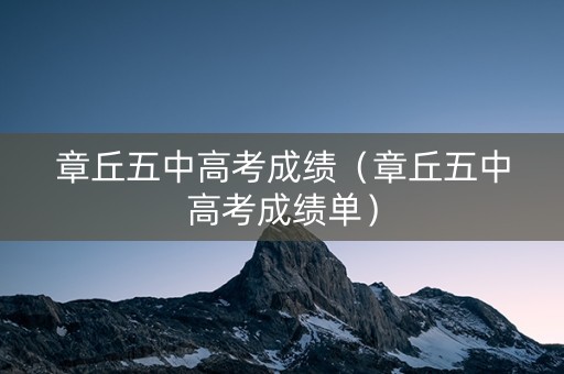 章丘五中高考成绩（章丘五中高考成绩单）