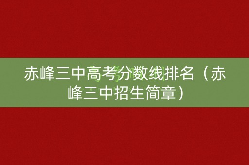 赤峰三中高考分数线排名（赤峰三中招生简章）