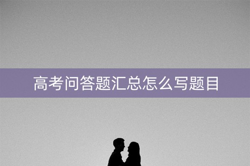 高考问答题汇总怎么写题目