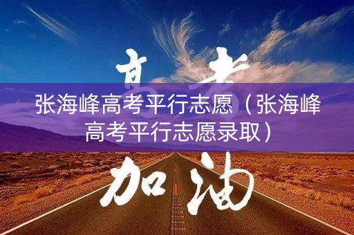 详细阅读:张海峰高考平行志愿(张海峰高考平行志愿录取) 张海峰高考平行志愿(张海峰高考平行志愿录取)