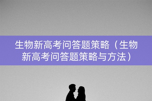 生物新高考问答题策略（生物新高考问答题策略与方法）