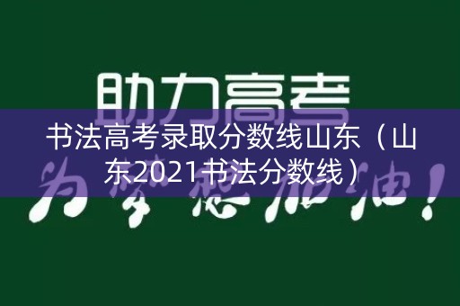 书法高考录取分数线山东（山东2021书法分数线）