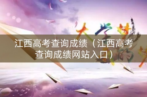 江西高考查询成绩（江西高考查询成绩网站入口）
