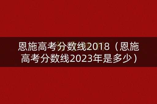 恩施高考分数线2018（恩施高考分数线2023年是多少）