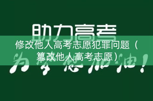 修改他人高考志愿犯罪问题（篡改他人高考志愿）