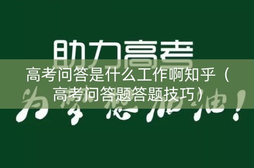 高考问答是什么工作啊知乎（高考问答题答题技巧）
