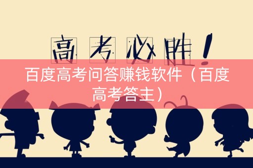 百度高考问答赚钱软件（百度高考答主）