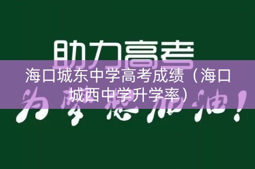 海口城东中学高考成绩（海口城西中学升学率）