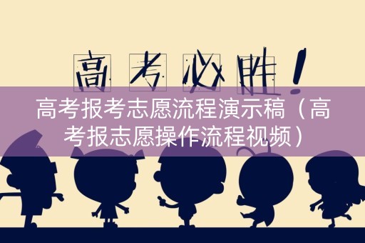高考报考志愿流程演示稿（高考报志愿操作流程视频）