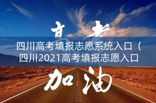 四川高考填报志愿系统入口（四川2021高考填报志愿入口官网登录）