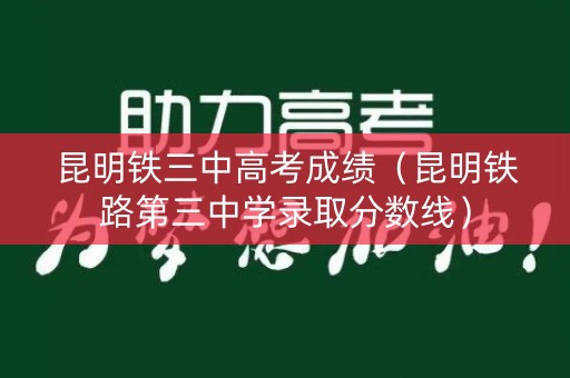 昆明铁三中高考成绩（昆明铁路第三中学录取分数线）