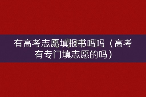 有高考志愿填报书吗吗（高考有专门填志愿的吗）