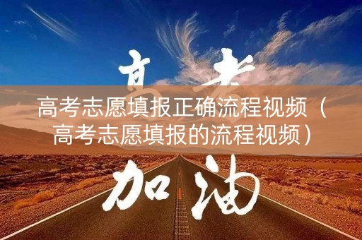 高考志愿填报正确流程视频（高考志愿填报的流程视频）