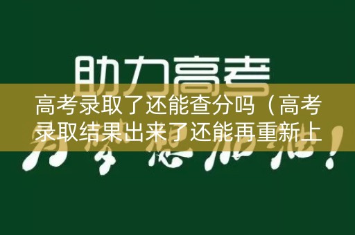 高考录取了还能查分吗（高考录取结果出来了还能再重新上高中吗）