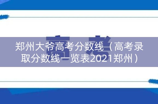 郑州大爷高考分数线（高考录取分数线一览表2021郑州）
